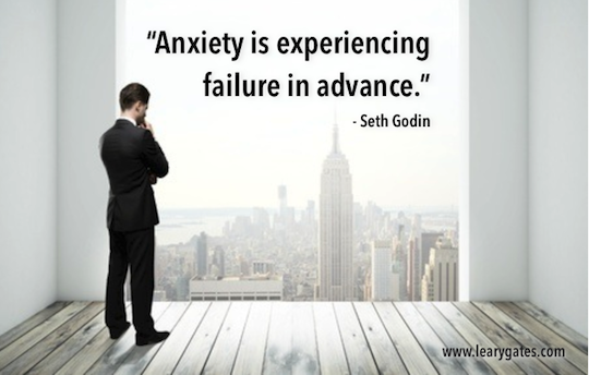 Anxiety is experiencing failure in advance. -- Seth Godin