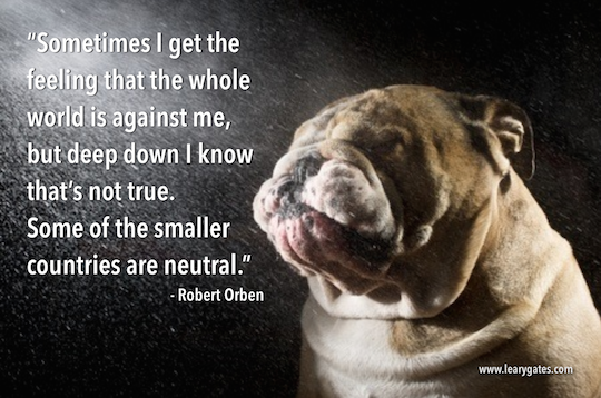 Sometimes I get the feeling that the whole world is against me, but deep down I know that’s not true. Some of the smaller countries are neutral. - Robert Orben